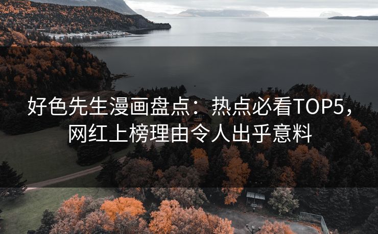 好色先生漫画盘点：热点必看TOP5，网红上榜理由令人出乎意料