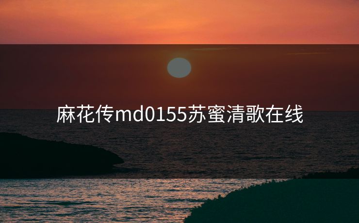 麻花传md0155苏蜜清歌在线