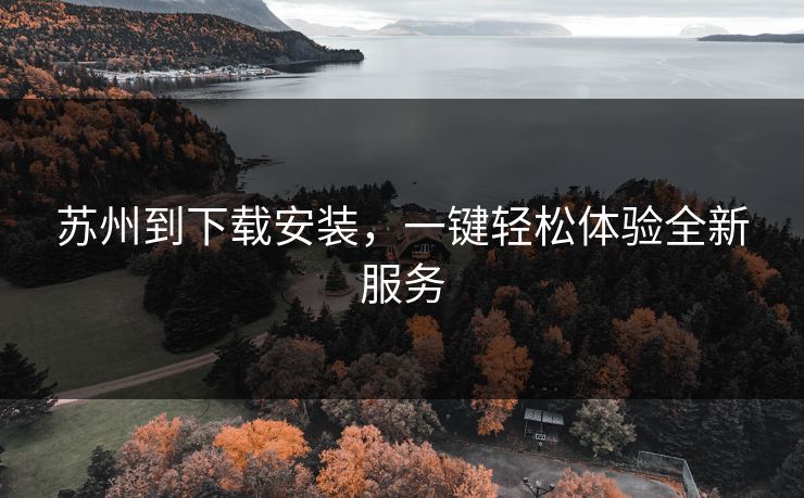 苏州到下载安装，一键轻松体验全新服务