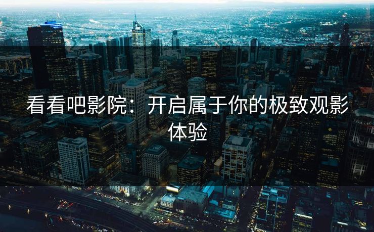 看看吧影院：开启属于你的极致观影体验