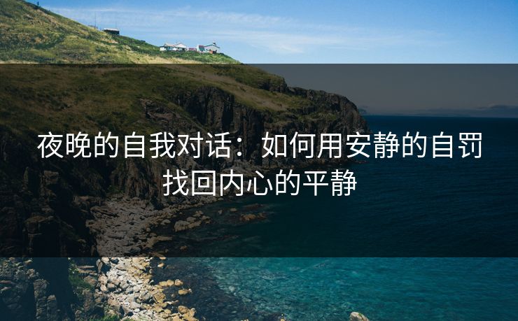夜晚的自我对话：如何用安静的自罚找回内心的平静