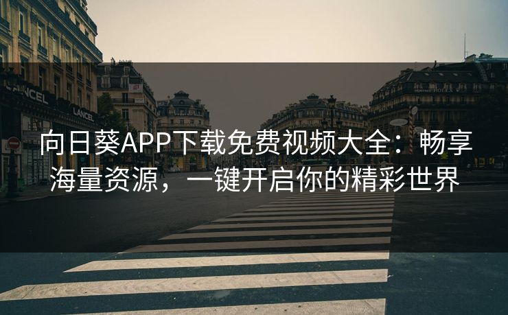 向日葵APP下载免费视频大全：畅享海量资源，一键开启你的精彩世界