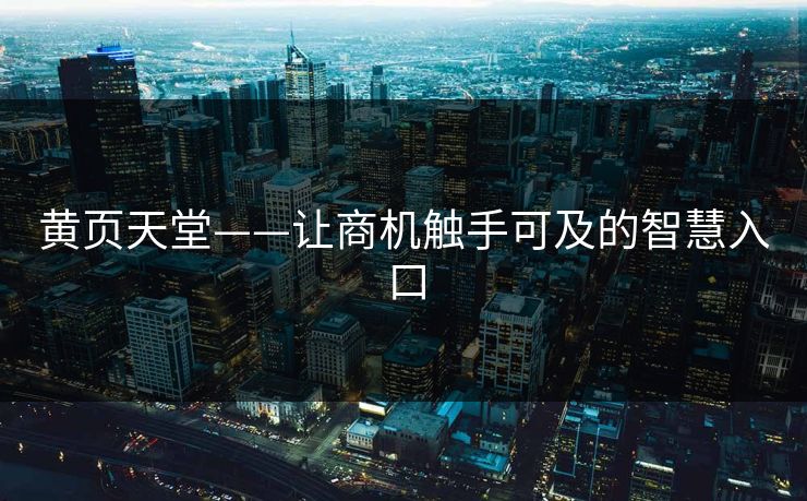 黄页天堂——让商机触手可及的智慧入口